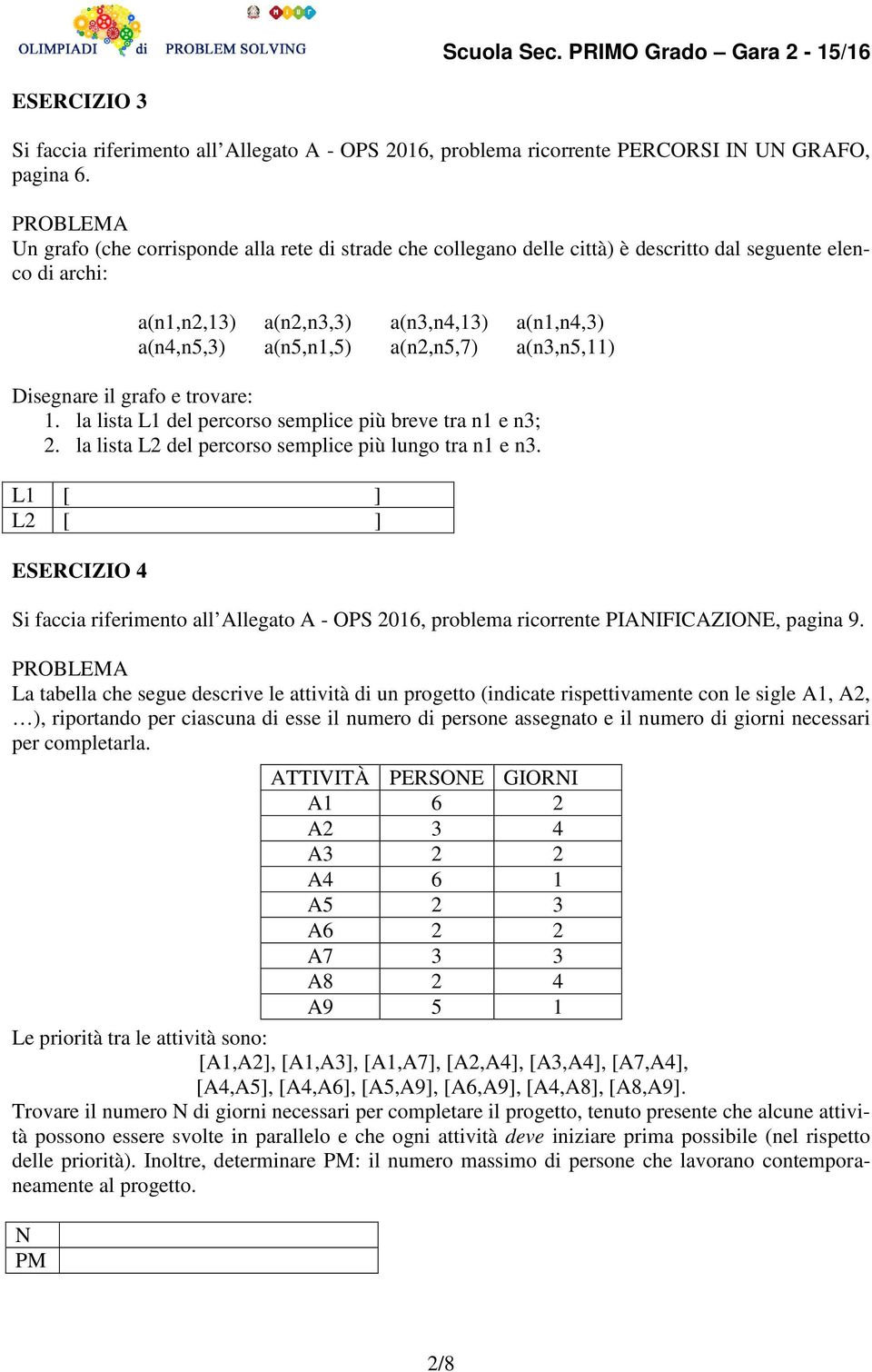 a(n3,n5,11) Disegnare il grafo e trovare: 1. la lista L1 del percorso semplice più breve tra n1 e n3; 2. la lista L2 del percorso semplice più lungo tra n1 e n3.