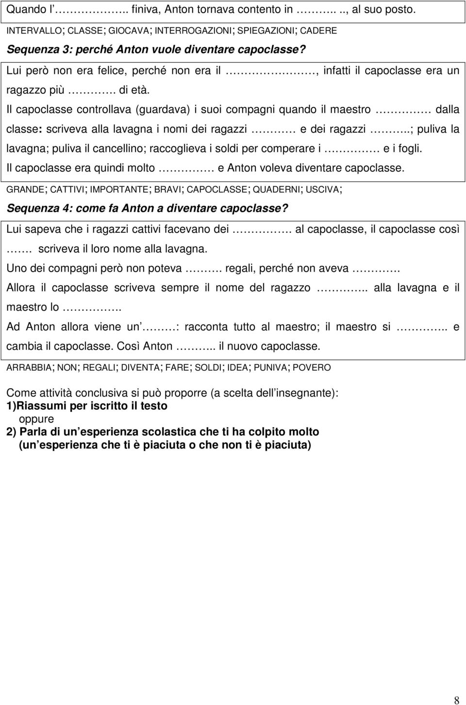 Il capoclasse controllava (guardava) i suoi compagni quando il maestro dalla classe: scriveva alla lavagna i nomi dei ragazzi e dei ragazzi.