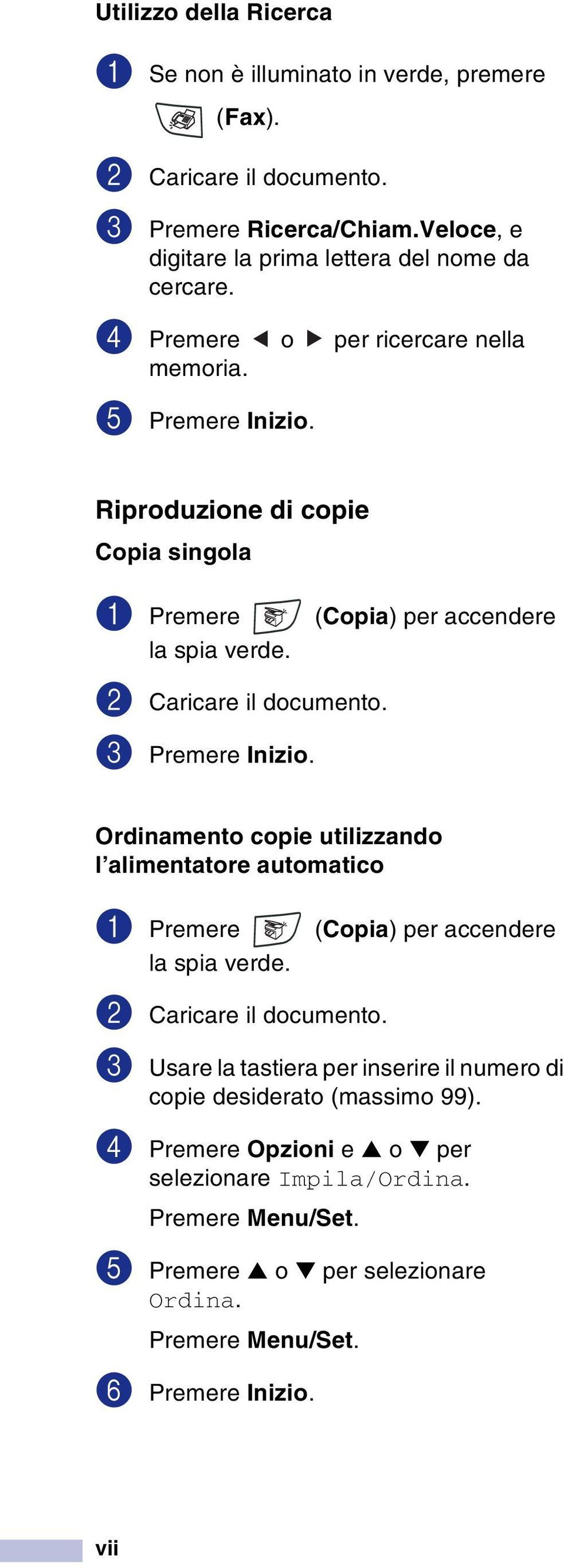 Riproduzione di copie Copia singola 1 Premere (Copia) per accendere la spia verde. 2 Caricare il documento. 3 Premere Inizio.