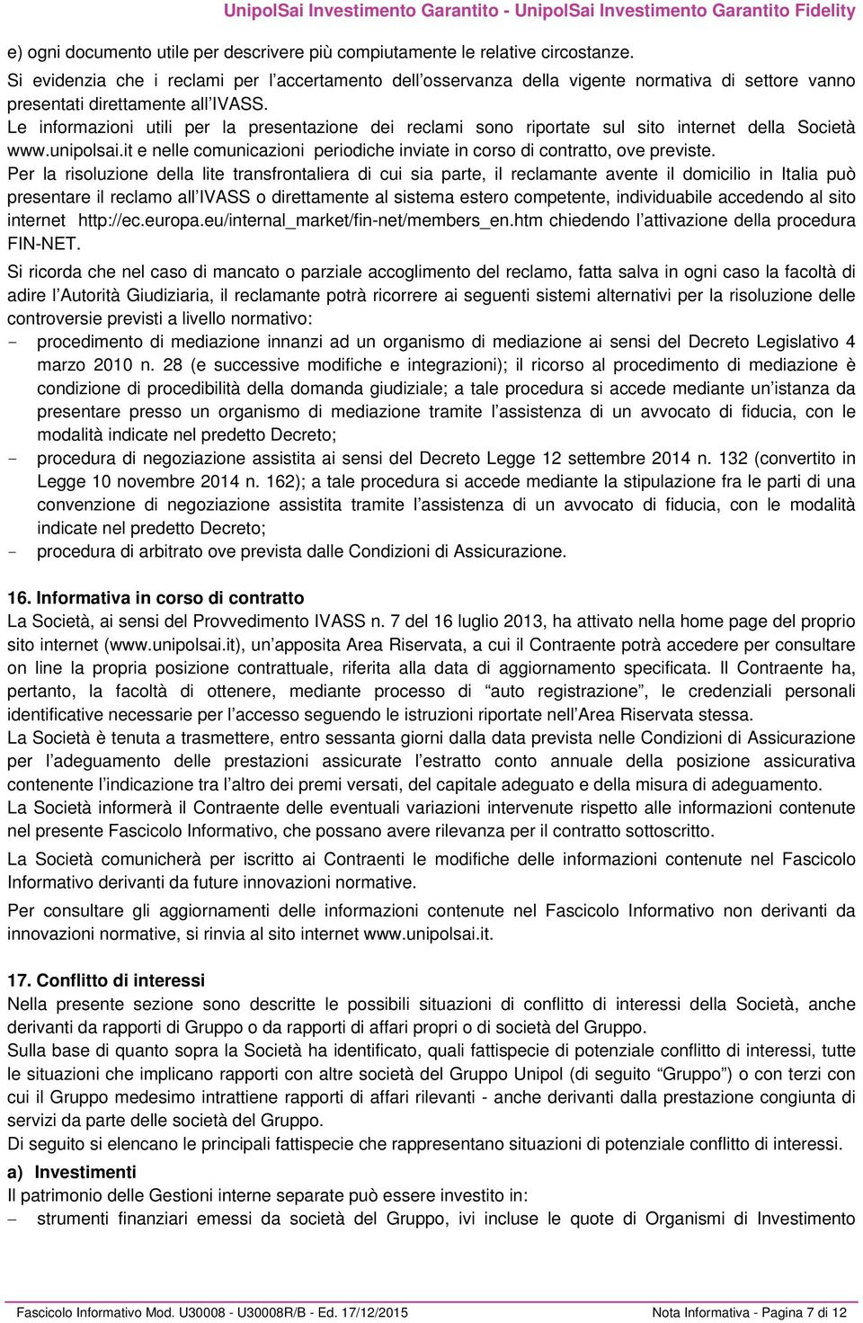 Le informazioni utili per la presentazione dei reclami sono riportate sul sito internet della Società www.unipolsai.it e nelle comunicazioni periodiche inviate in corso di contratto, ove previste.