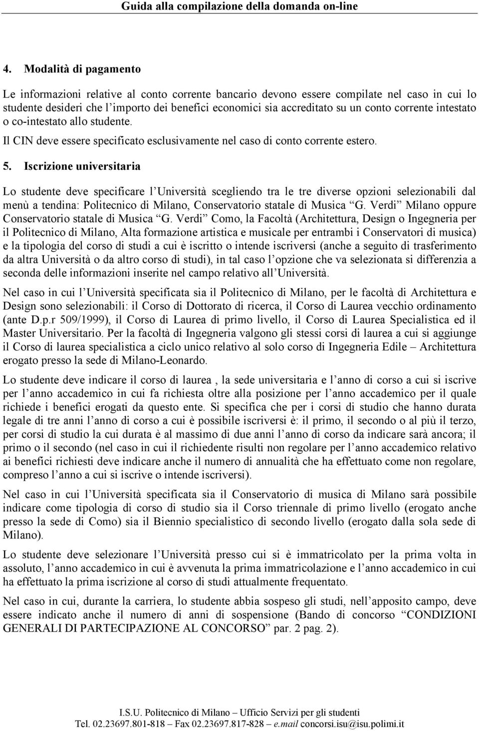 Iscrizione universitaria Lo studente deve specificare l Università scegliendo tra le tre diverse opzioni selezionabili dal menù a tendina: Politecnico di Milano, Conservatorio statale di Musica G.