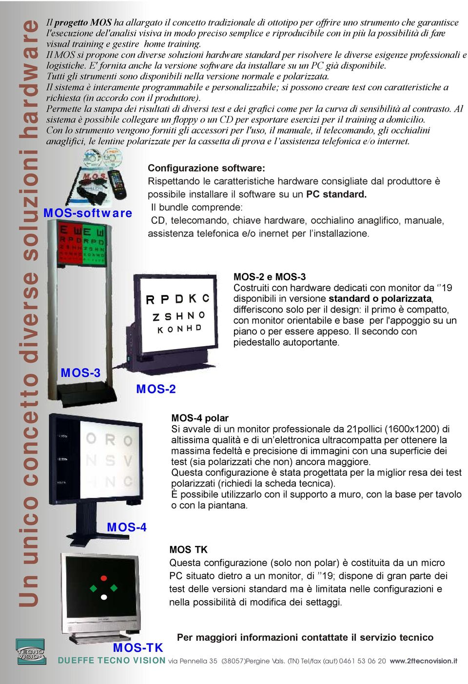 Il MOS si propone con diverse soluzioni hardware standard per risolvere le diverse esigenze professionali e logistiche. E' fornita anche la versione software da installare su un PC già disponibile.