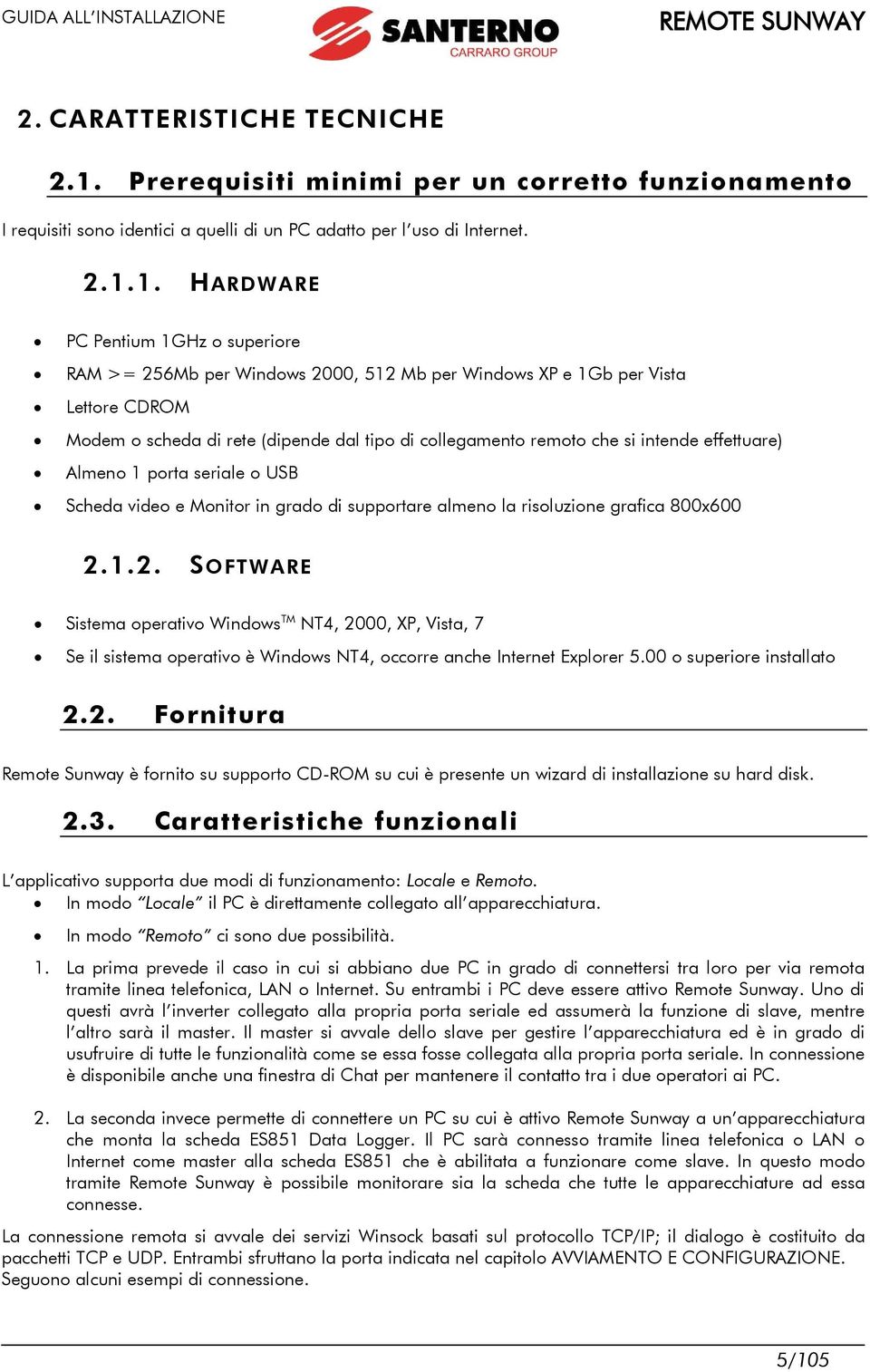 1. HARDWARE PC Pentium 1GHz o superiore RAM >= 256Mb per Windows 2000, 512 Mb per Windows XP e 1Gb per Vista Lettore CDROM Modem o scheda di rete (dipende dal tipo di collegamento remoto che si