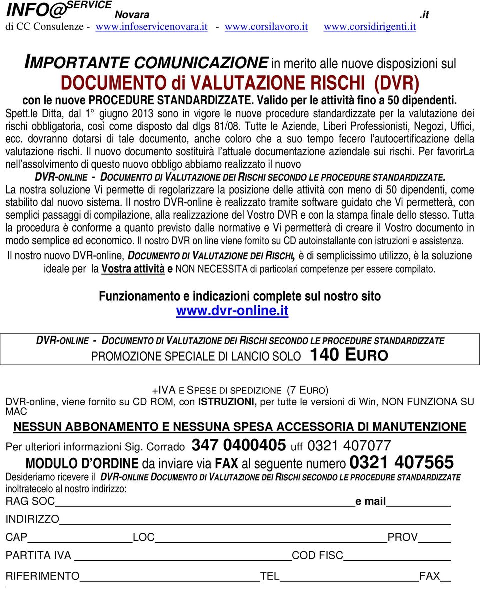 Spett.le Ditta, dal 1 giugno 2013 sono in vigore le nuove procedure standardizzate per la valutazione dei rischi obbligatoria, così come disposto dal dlgs 81/08.