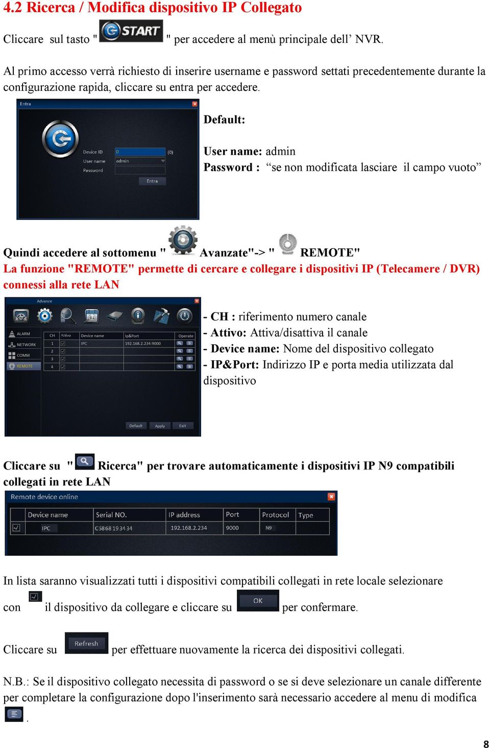 Default: User name: admin Password : se non modificata lasciare il campo vuoto Quindi accedere al sottomenu " Avanzate"-> " REMOTE" La funzione "REMOTE" permette di cercare e collegare i dispositivi