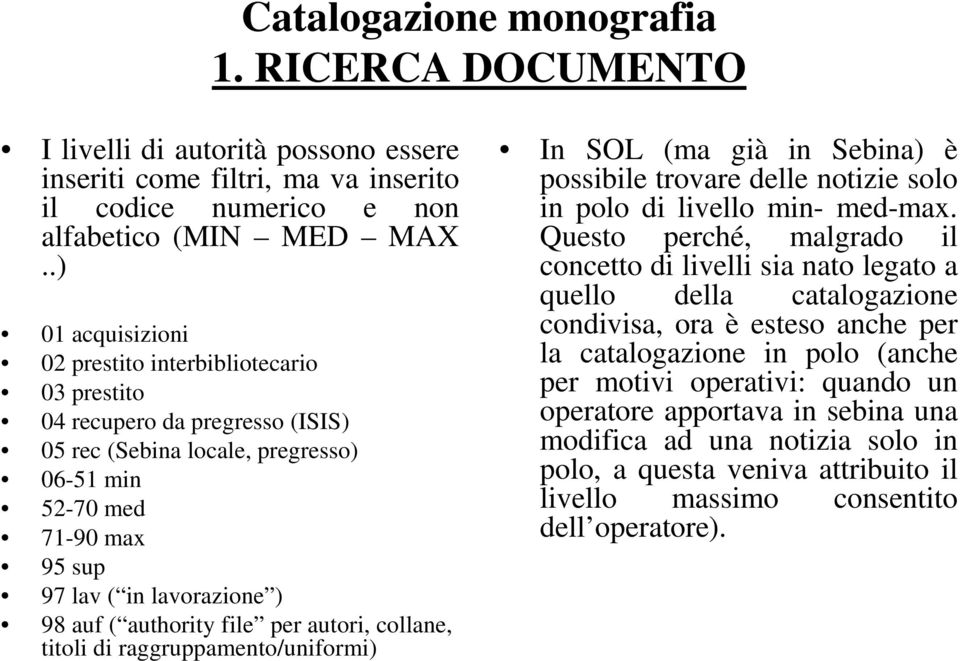 authority file per autori, collane, titoli di raggruppamento/uniformi) In SOL (ma già in Sebina) è possibile trovare delle notizie solo in polo di livello min- med-max.