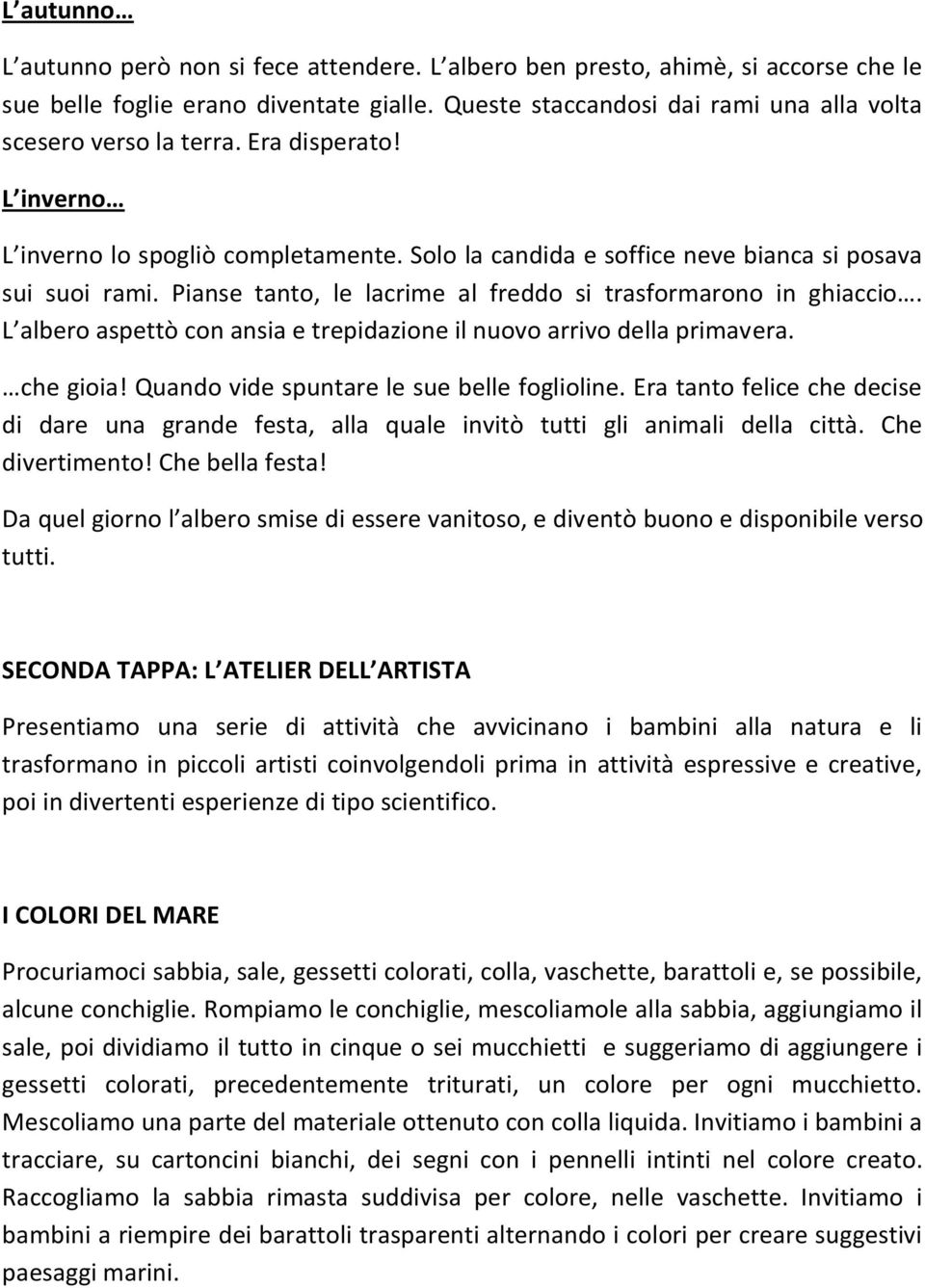 Pianse tanto, le lacrime al freddo si trasformarono in ghiaccio. L albero aspettò con ansia e trepidazione il nuovo arrivo della primavera. che gioia! Quando vide spuntare le sue belle foglioline.