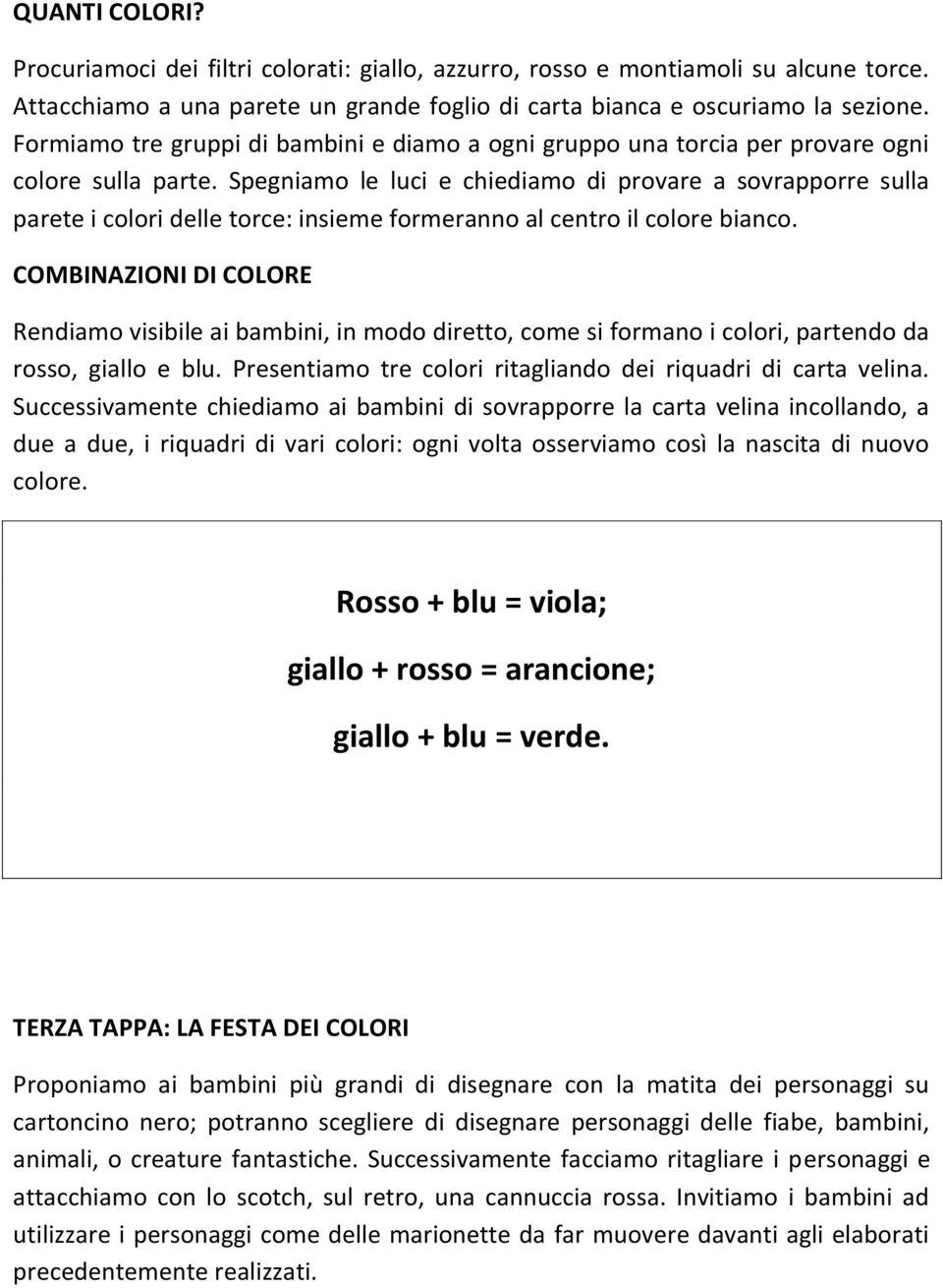 Spegniamo le luci e chiediamo di provare a sovrapporre sulla parete i colori delle torce: insieme formeranno al centro il colore bianco.