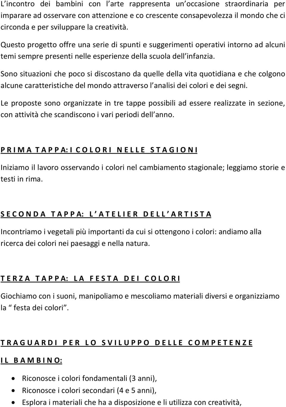 Sono situazioni che poco si discostano da quelle della vita quotidiana e che colgono alcune caratteristiche del mondo attraverso l analisi dei colori e dei segni.