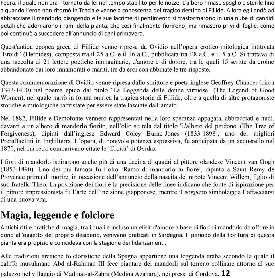 Allora egli andò ad abbracciare il mandorlo piangendo e le sue lacrime di pentimento si trasformarono in una nube di candidi petali che adornarono i rami della pianta, che così finalmente fiorirono,