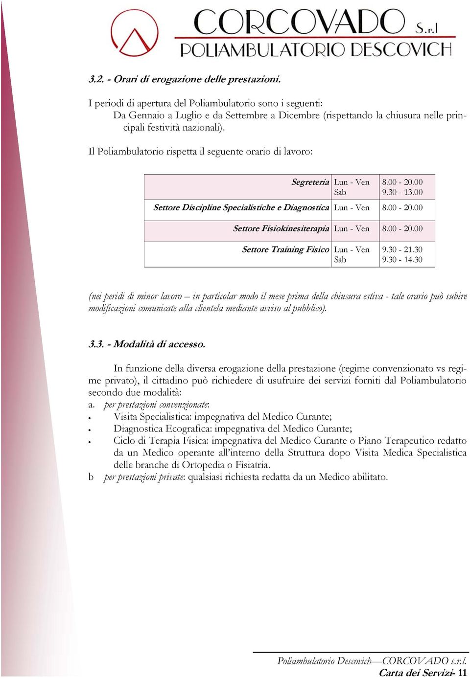 Il Poliambulatorio rispetta il seguente orario di lavoro: Segreteria Lun - Ven Sab 8.00-20.00 9.30-13.00 Settore Discipline Specialistiche e Diagnostica Lun - Ven 8.00-20.00 Settore Fisiokinesiterapia Lun - Ven 8.