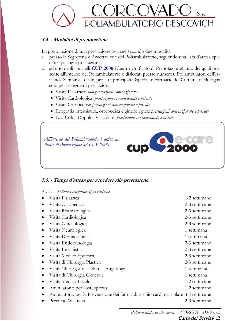 ad uno degli sportelli CUP 2000 (Centro Unificato di Prenotazione), uno dei quali presente all interno del Poliambulatorio e dislocati presso numerosi Poliambulatori dell Azienda Sanitaria Locale,