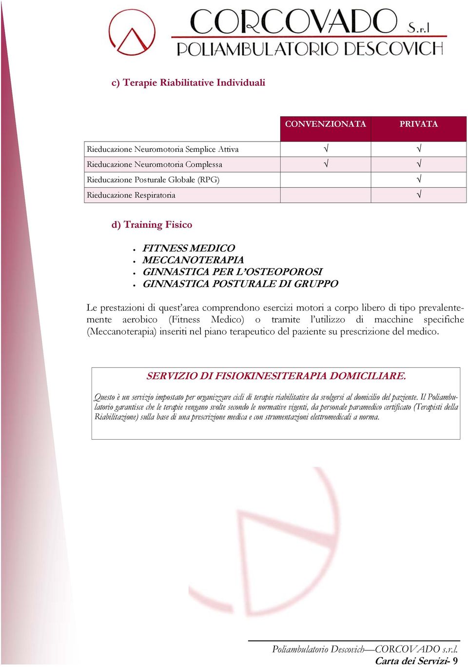 prevalentemente aerobico (Fitness Medico) o tramite l utilizzo di macchine specifiche (Meccanoterapia) inseriti nel piano terapeutico del paziente su prescrizione del medico.