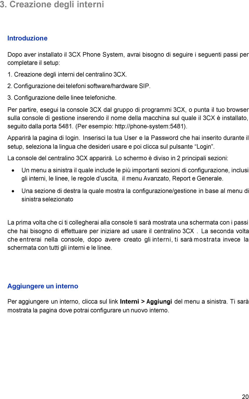 Per partire, esegui la console 3CX dal gruppo di programmi 3CX, o punta il tuo browser sulla console di gestione inserendo il nome della macchina sul quale il 3CX è installato, seguito dalla porta