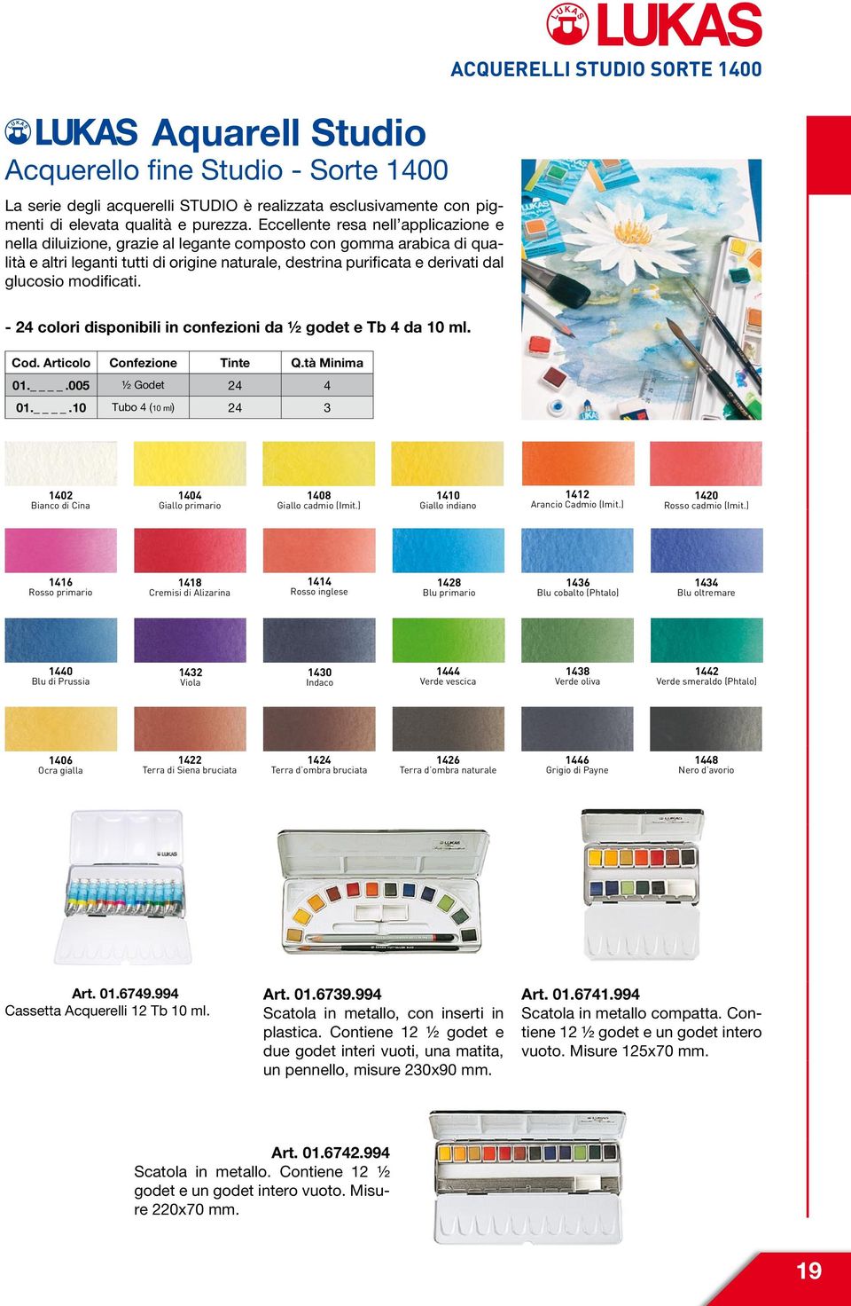 modificati. ACQUERELLI STUDIO SORTE 1400-24 colori disponibili in confezioni da ½ godet e Tb 4 da 10 ml. Cod. Articolo Confezione Tinte Q.tà Minima 01..005 ½ Godet 24 4 01.