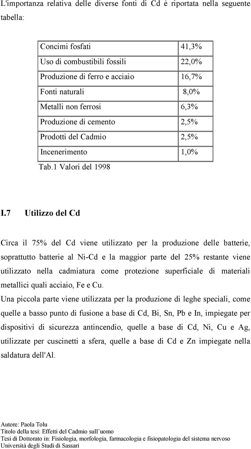 7 Utilizzo del Cd Circa il 75% del Cd viene utilizzato per la produzione delle batterie, soprattutto batterie al Ni-Cd e la maggior parte del 25% restante viene utilizzato nella cadmiatura come