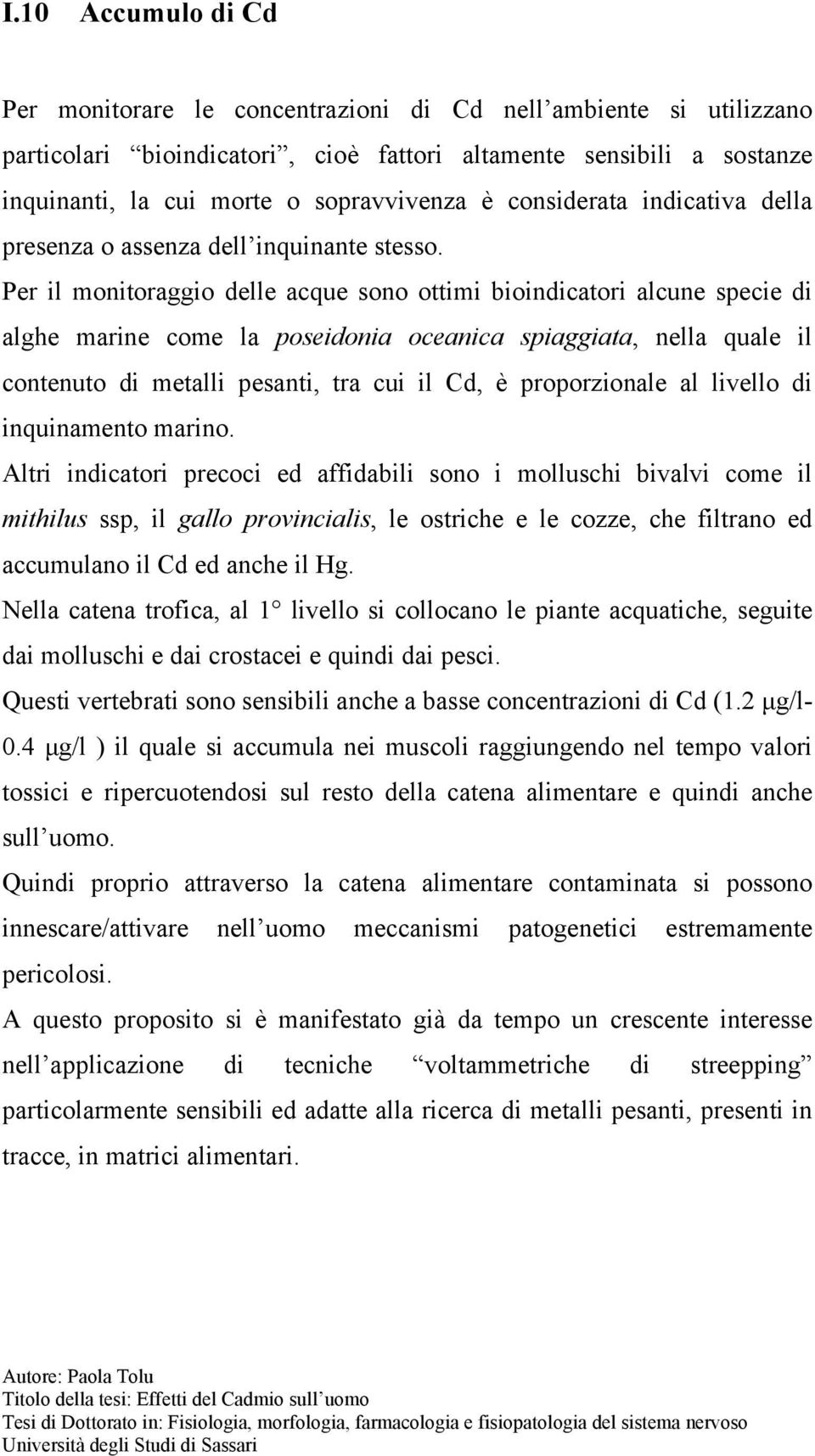 Per il monitoraggio delle acque sono ottimi bioindicatori alcune specie di alghe marine come la poseidonia oceanica spiaggiata, nella quale il contenuto di metalli pesanti, tra cui il Cd, è