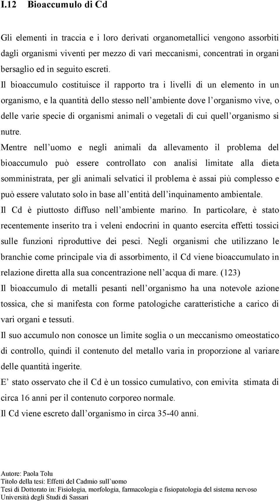 Il bioaccumulo costituisce il rapporto tra i livelli di un elemento in un organismo, e la quantità dello stesso nell ambiente dove l organismo vive, o delle varie specie di organismi animali o