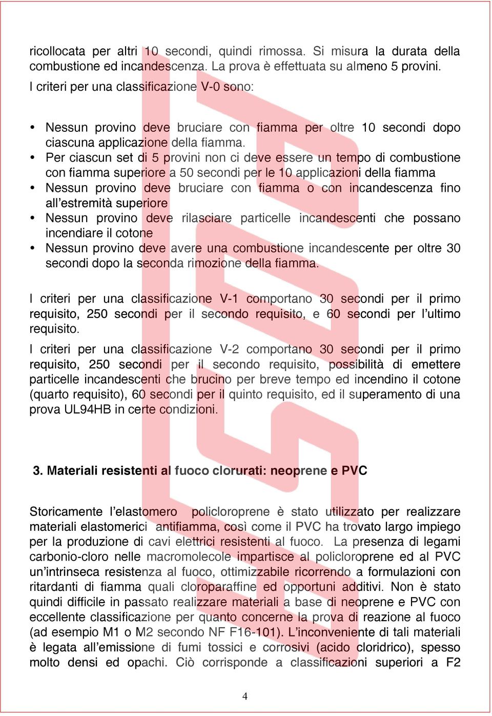 Per ciascun set di 5 provini non ci deve essere un tempo di combustione con fiamma superiore a 50 secondi per le 10 applicazioni della fiamma Nessun provino deve bruciare con fiamma o con