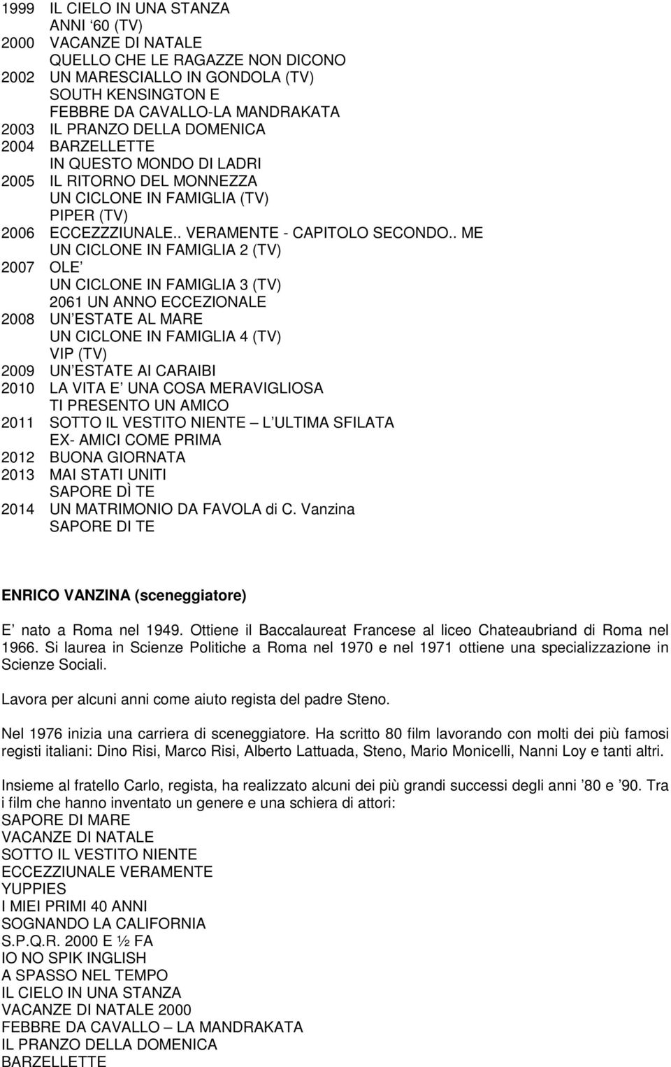 . ME UN CICLONE IN FAMIGLIA 2 (TV) 2007 OLE UN CICLONE IN FAMIGLIA 3 (TV) 2061 UN ANNO ECCEZIONALE 2008 UN ESTATE AL MARE UN CICLONE IN FAMIGLIA 4 (TV) VIP (TV) 2009 UN ESTATE AI CARAIBI 2010 LA VITA