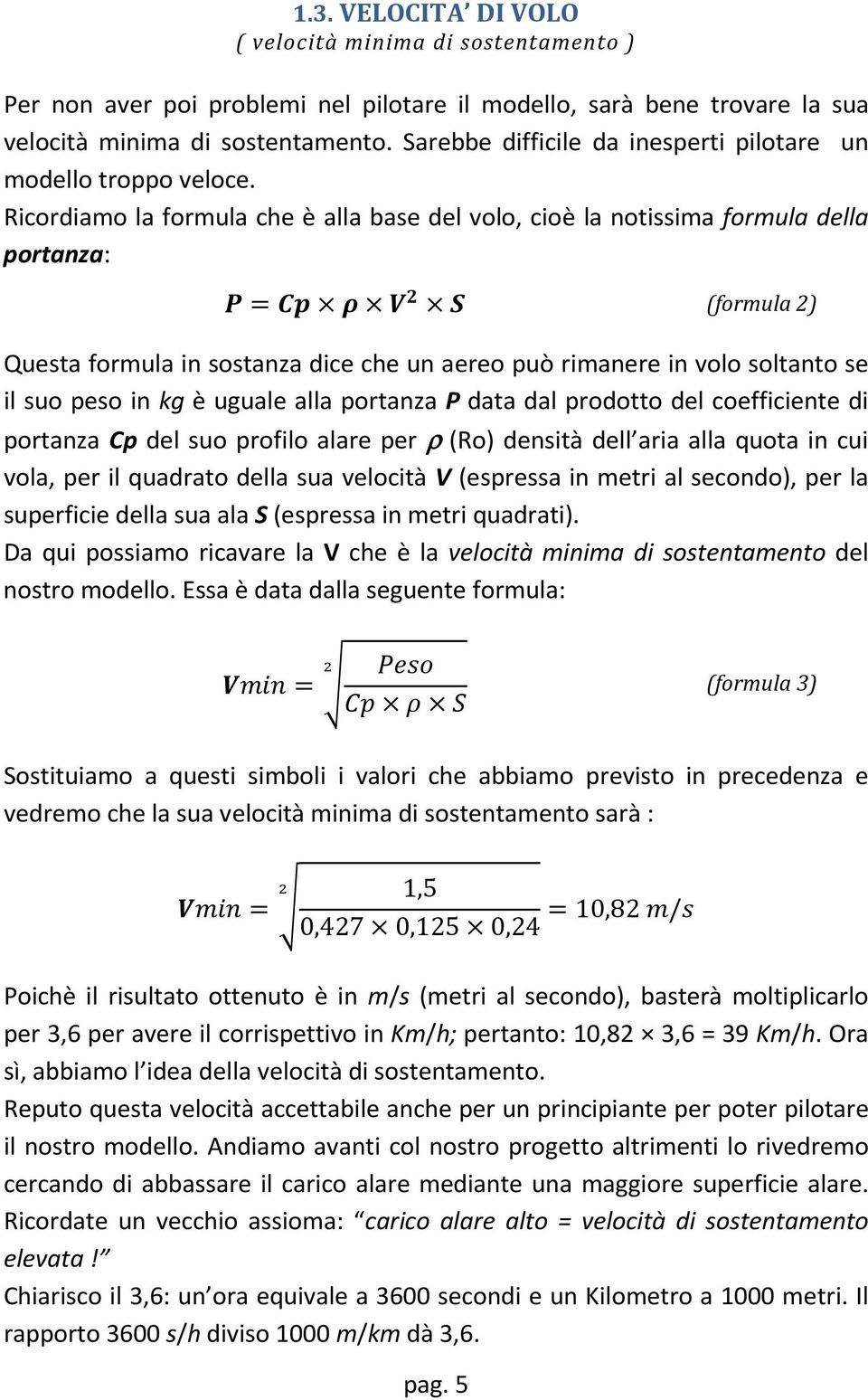 Ricordiamo la formula che è alla base del volo, cioè la notissima formula della portanza: (formula 2) Questa formula in sostanza dice che un aereo può rimanere in volo soltanto se il suo peso in kg è