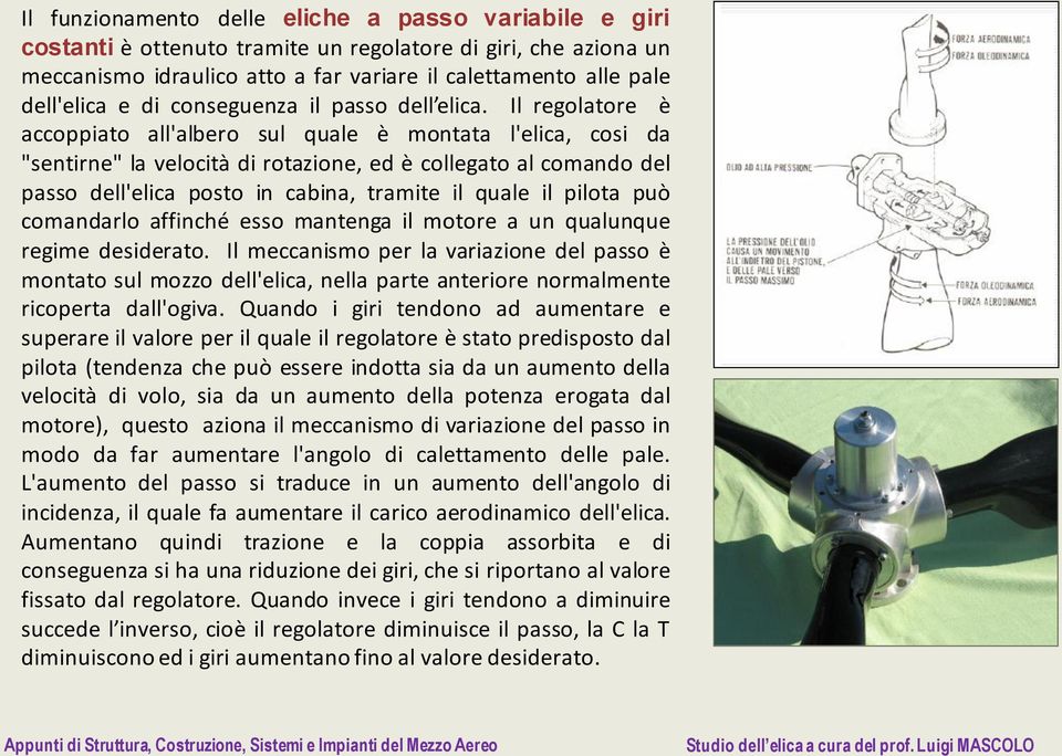 Il regolatore è accoppiato all'albero sul quale è montata l'elica, cosi da "sentirne" la velocità di rotazione, ed è collegato al comando del passo dell'elica posto in cabina, tramite il quale il