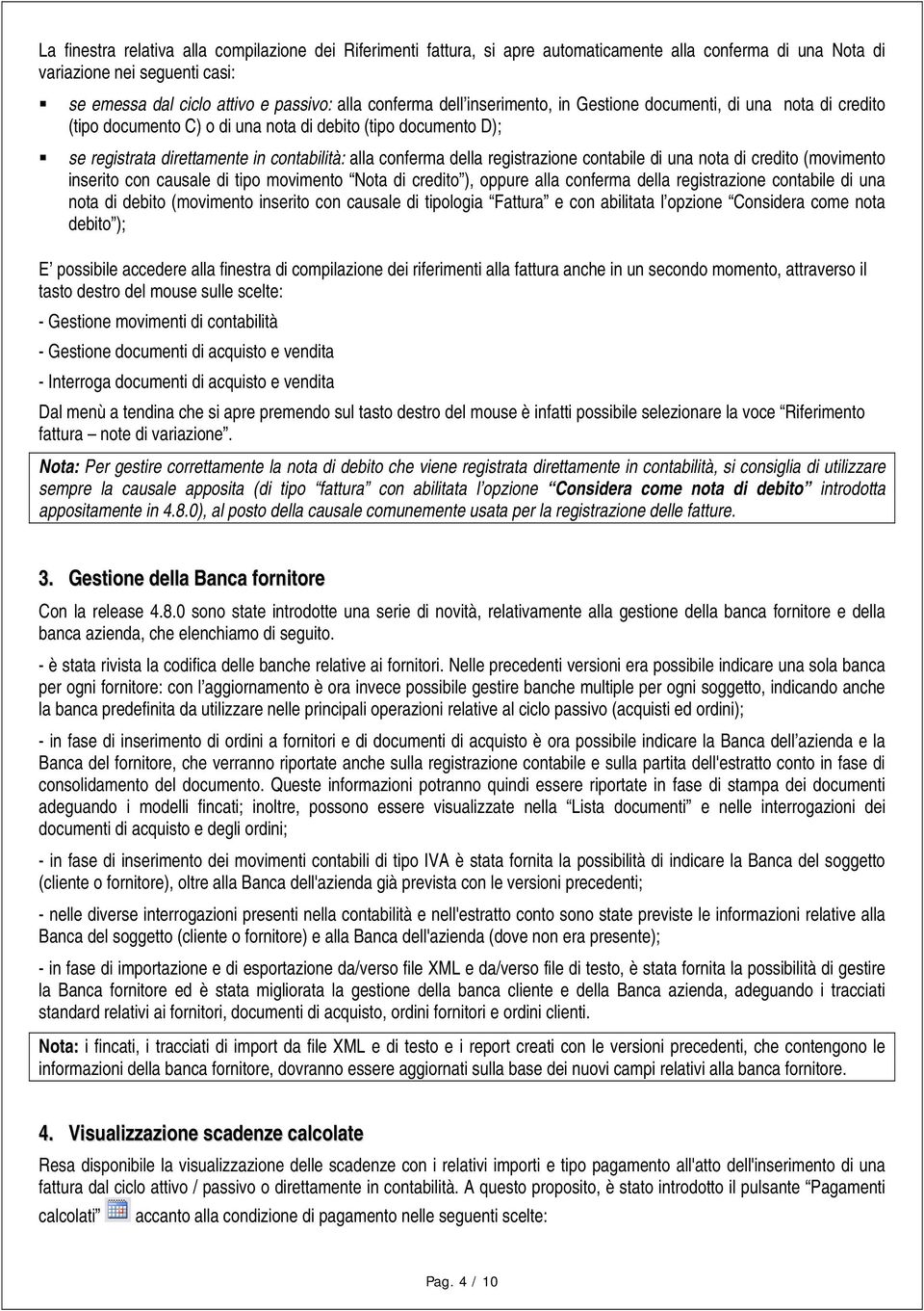 registrazione contabile di una nota di credito (movimento inserito con causale di tipo movimento Nota di credito ), oppure alla conferma della registrazione contabile di una nota di debito (movimento