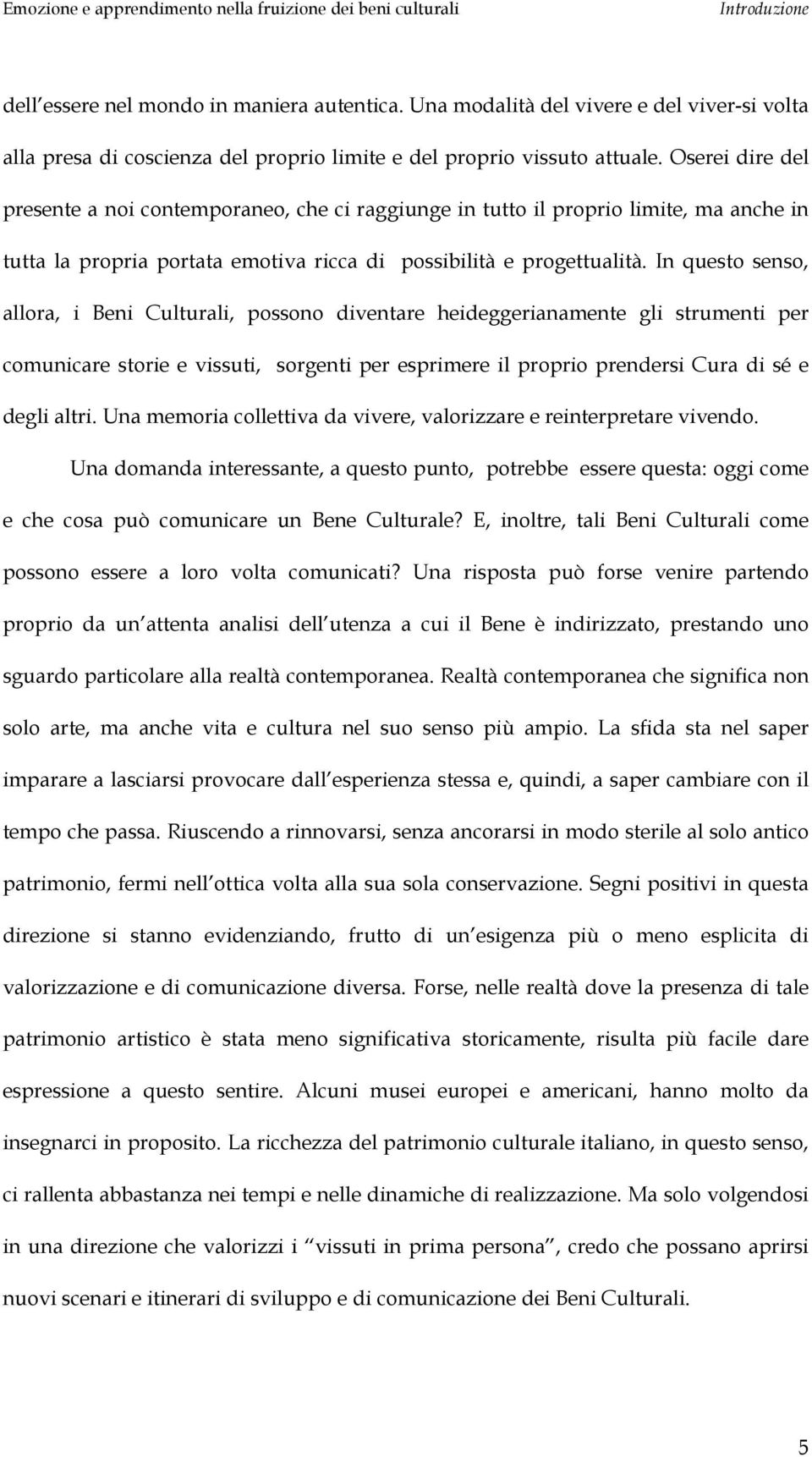 In questo senso, allora, i Beni Culturali, possono diventare heideggerianamente gli strumenti per comunicare storie e vissuti, sorgenti per esprimere il proprio prendersi Cura di sé e degli altri.