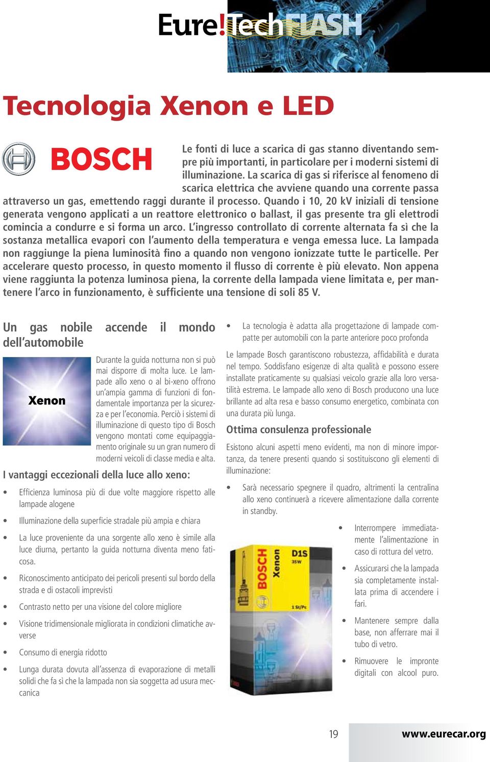 Quando i 10, 20 kv iniziali di tensione generata vengono applicati a un reattore elettronico o ballast, il gas presente tra gli elettrodi comincia a condurre e si forma un arco.