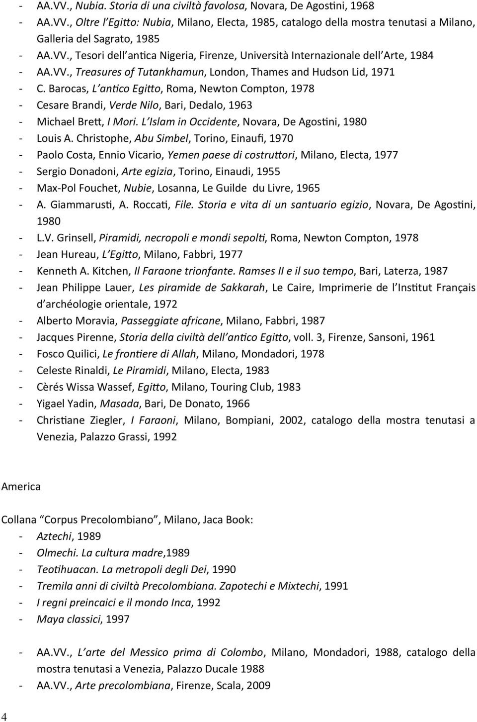 Barocas, L antico Egitto, Roma, Newton Compton, 1978 - Cesare Brandi, Verde Nilo, Bari, Dedalo, 1963 - Michael Brett, I Mori. L Islam in Occidente, Novara, De Agostini, 1980 - Louis A.