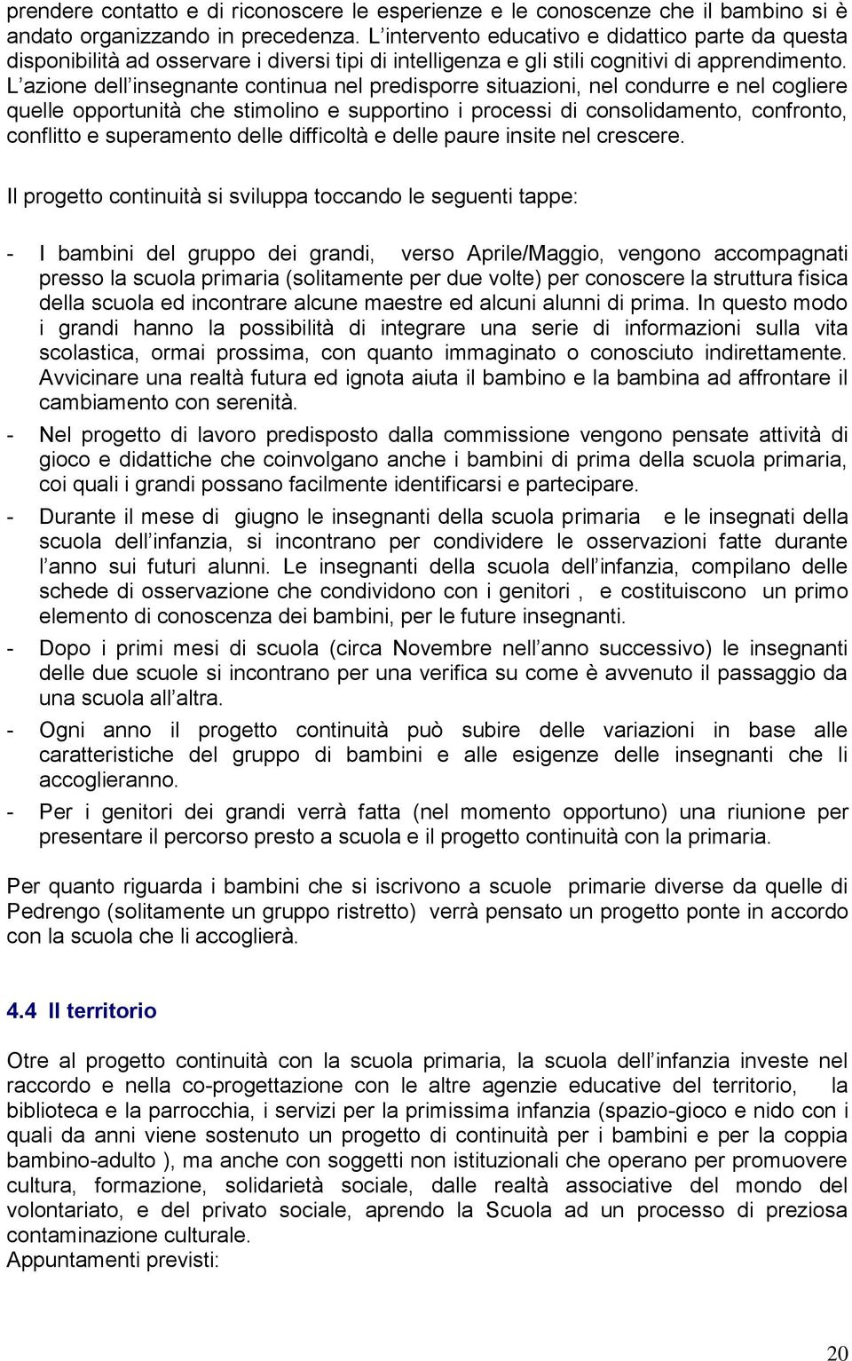 L azione dell insegnante continua nel predisporre situazioni, nel condurre e nel cogliere quelle opportunità che stimolino e supportino i processi di consolidamento, confronto, conflitto e