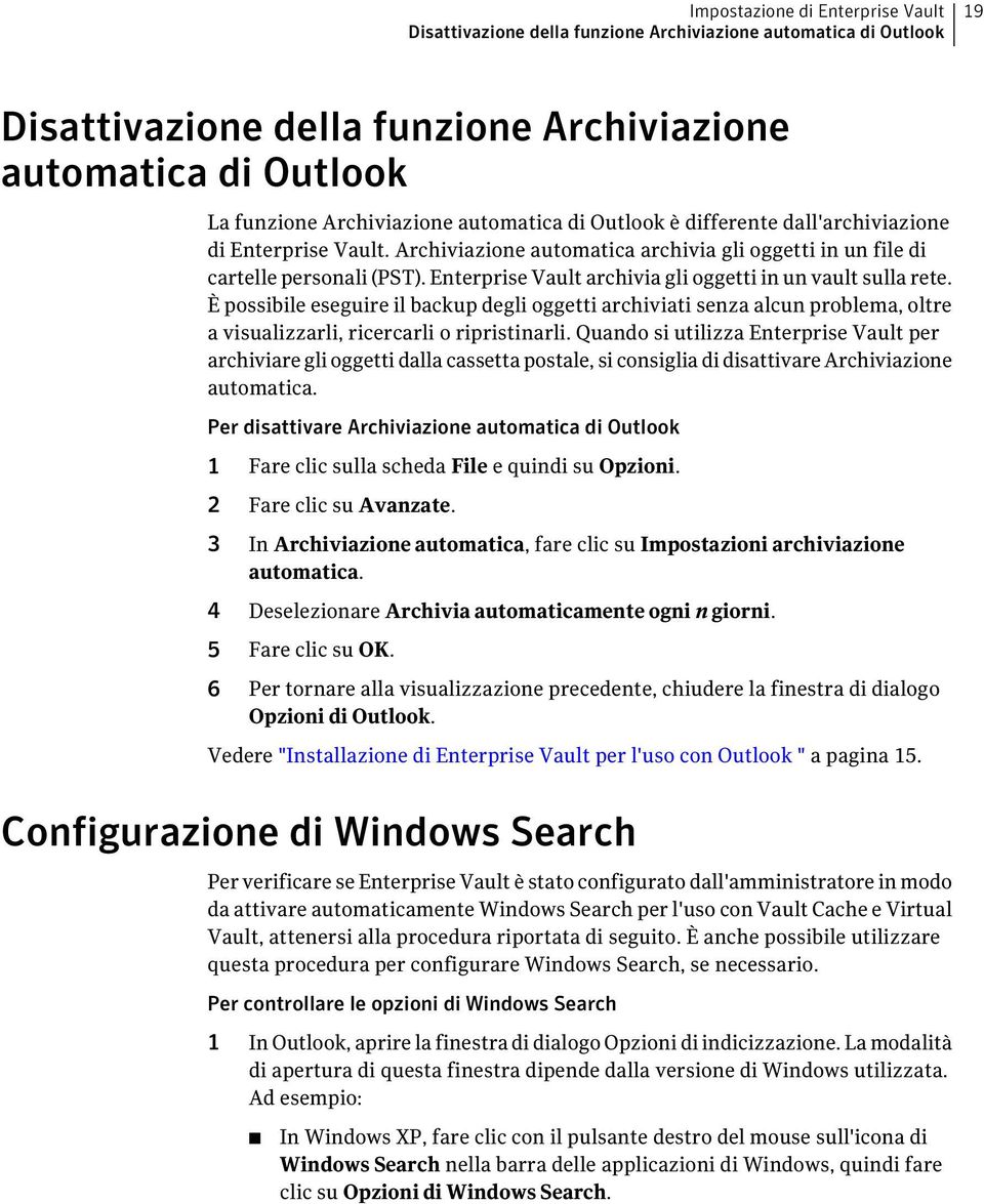 Enterprise Vault archivia gli oggetti in un vault sulla rete. È possibile eseguire il backup degli oggetti archiviati senza alcun problema, oltre a visualizzarli, ricercarli o ripristinarli.