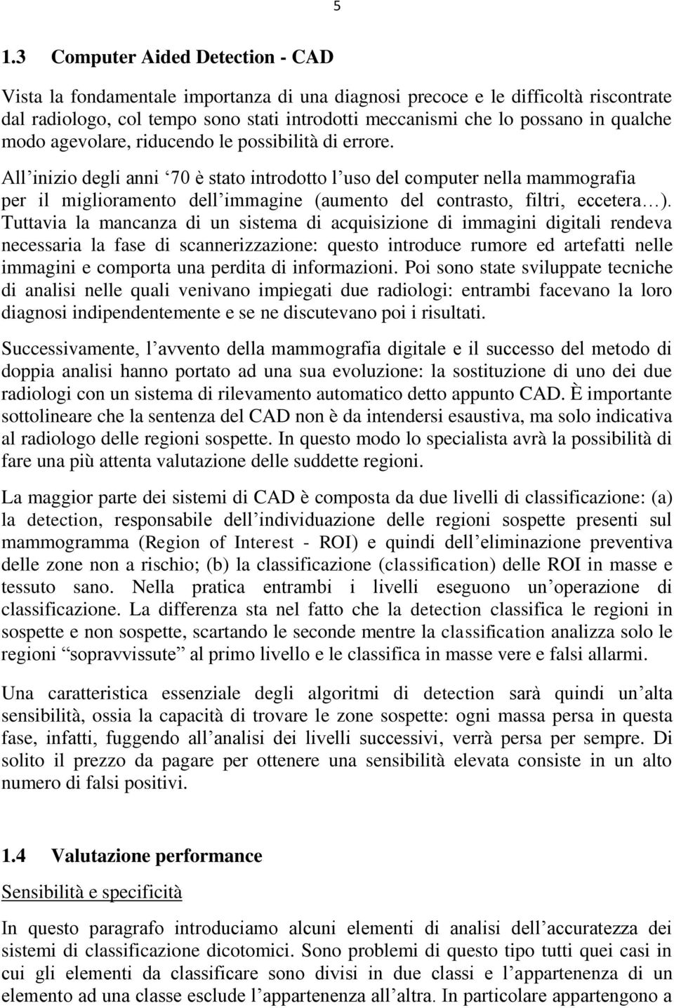 All inizio degli anni 70 è stato introdotto l uso del computer nella mammografia per il miglioramento dell immagine (aumento del contrasto, filtri, eccetera ).