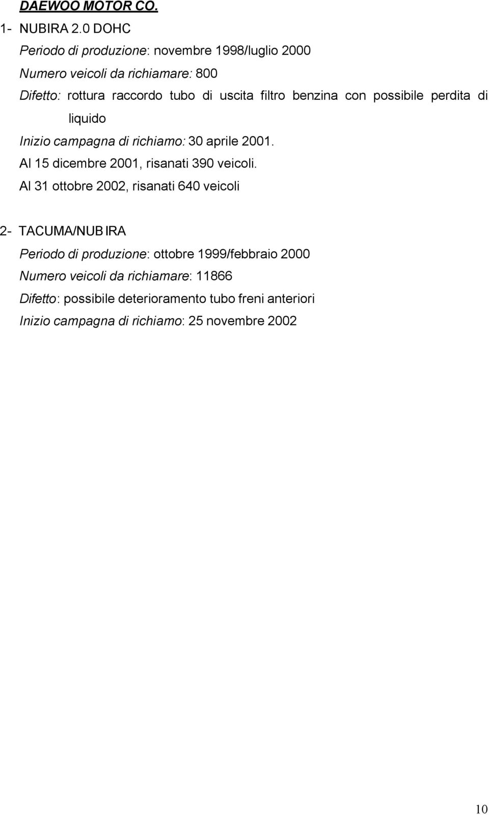 filtro benzina con possibile perdita di liquido Inizio campagna di richiamo: 30 aprile 2001. Al 15 dicembre 2001, risanati 390 veicoli.