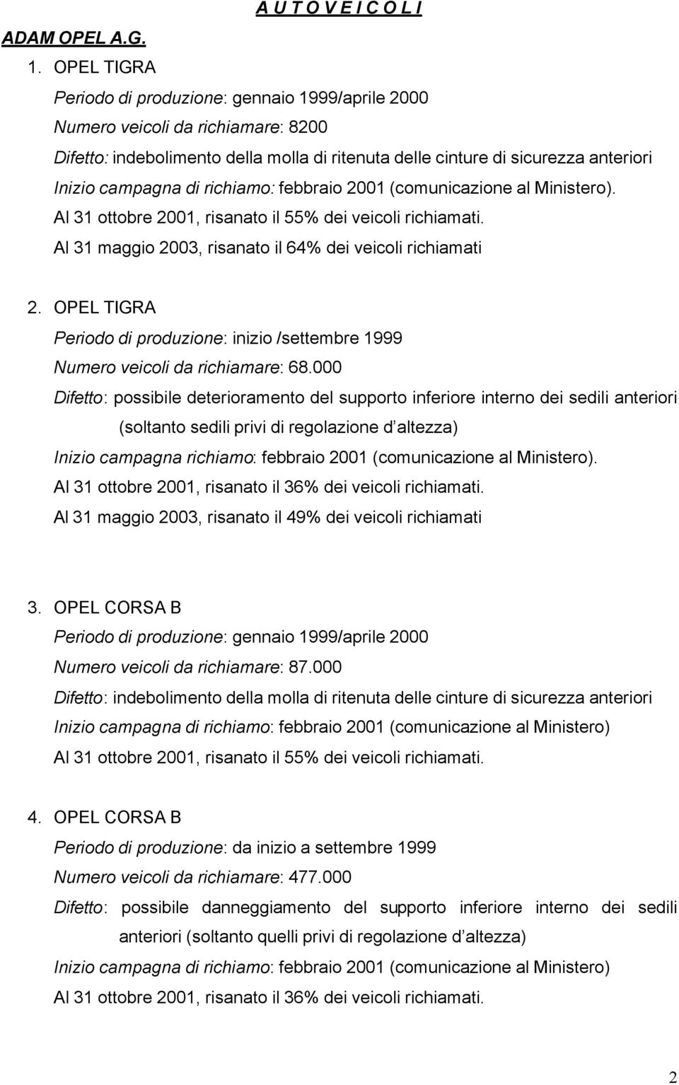 richiamo: febbraio 2001 (comunicazione al Ministero). Al 31 ottobre 2001, risanato il 55% dei veicoli richiamati. Al 31 maggio 2003, risanato il 64% dei veicoli richiamati 2.