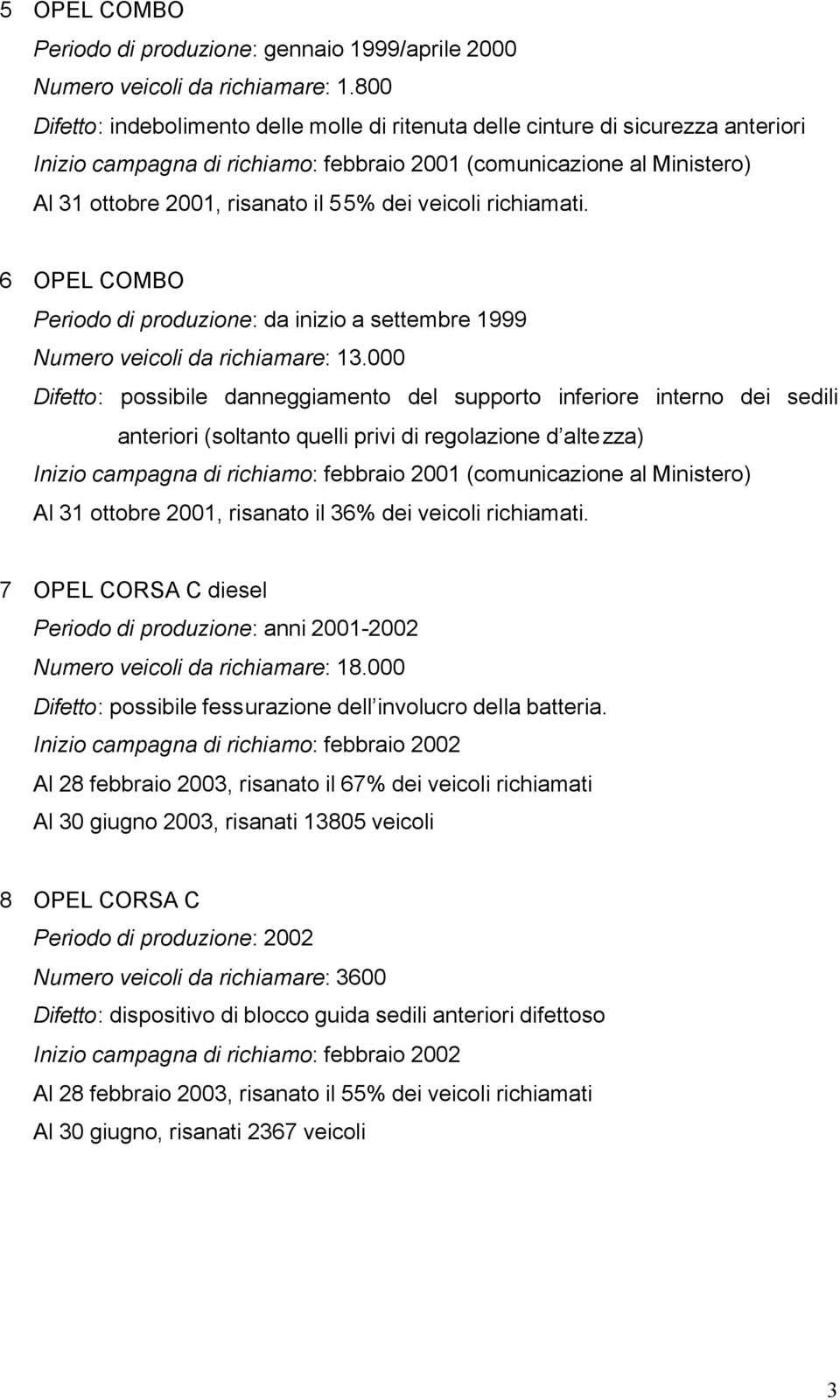veicoli richiamati. 6 OPEL COMBO Periodo di produzione: da inizio a settembre 1999 Numero veicoli da richiamare: 13.