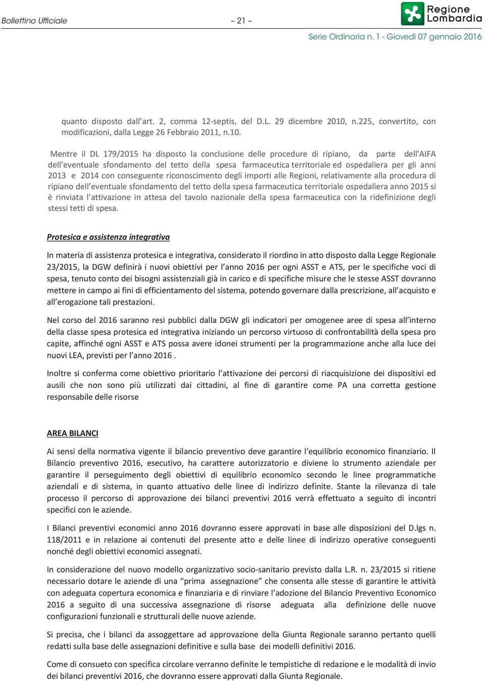 Mentre il DL 179/2015 ha disposto la conclusione delle procedure di ripiano, da parte dell'aifa dell'eventuale sfondamento del tetto della spesa farmaceutica territoriale ed ospedaliera per gli anni