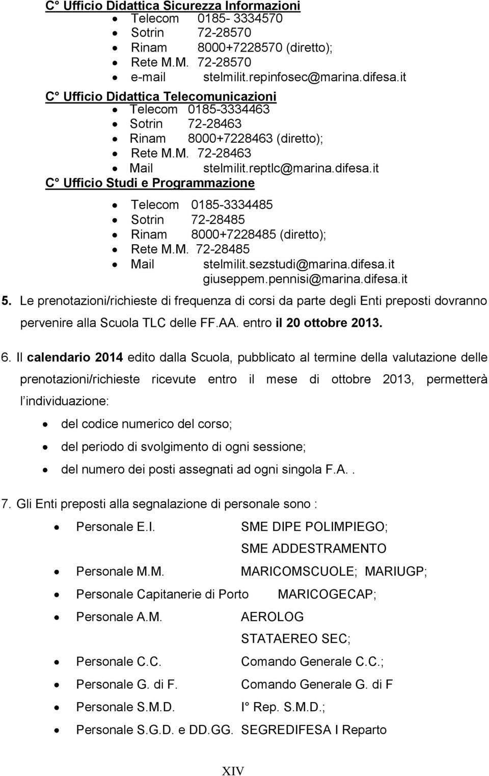 it C Ufficio Studi e Programmazione Telecom 0185-3334485 Sotrin 72-28485 Rinam 8000+7228485 (diretto); Rete M.M. 72-28485 Mail stelmilit.sezstudi@marina.difesa.it giuseppem.pennisi@marina.difesa.it 5.