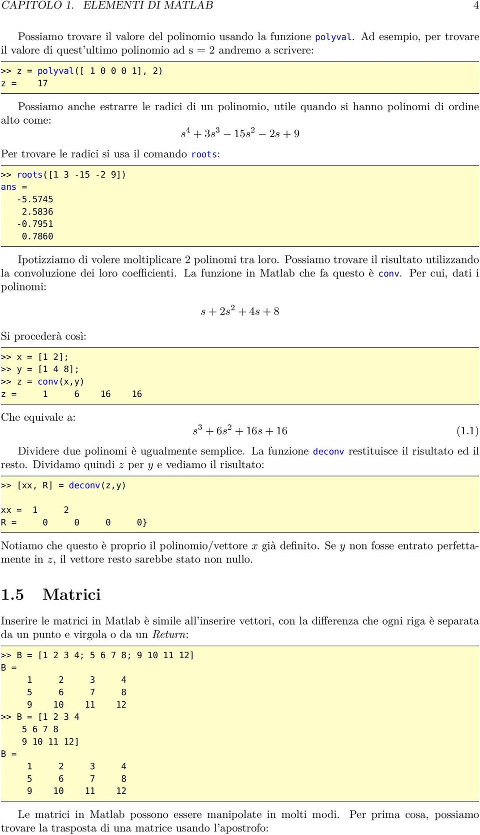 polinomi di ordine alto come: s 4 + 3s 3 15s 2 2s + 9 Per trovare le radici si usa il comando roots: >> roots([1 3-15 -2 9]) ans = -5.5745 2.5836 -.7951.