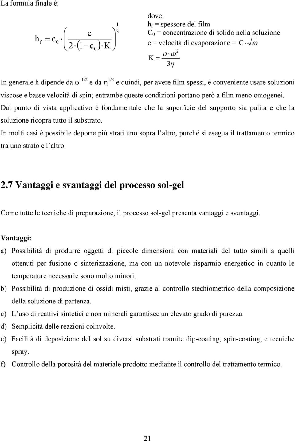 Dal punto di vista applicativo è fondamentale che la superficie del supporto sia pulita e che la soluzione ricopra tutto il substrato.