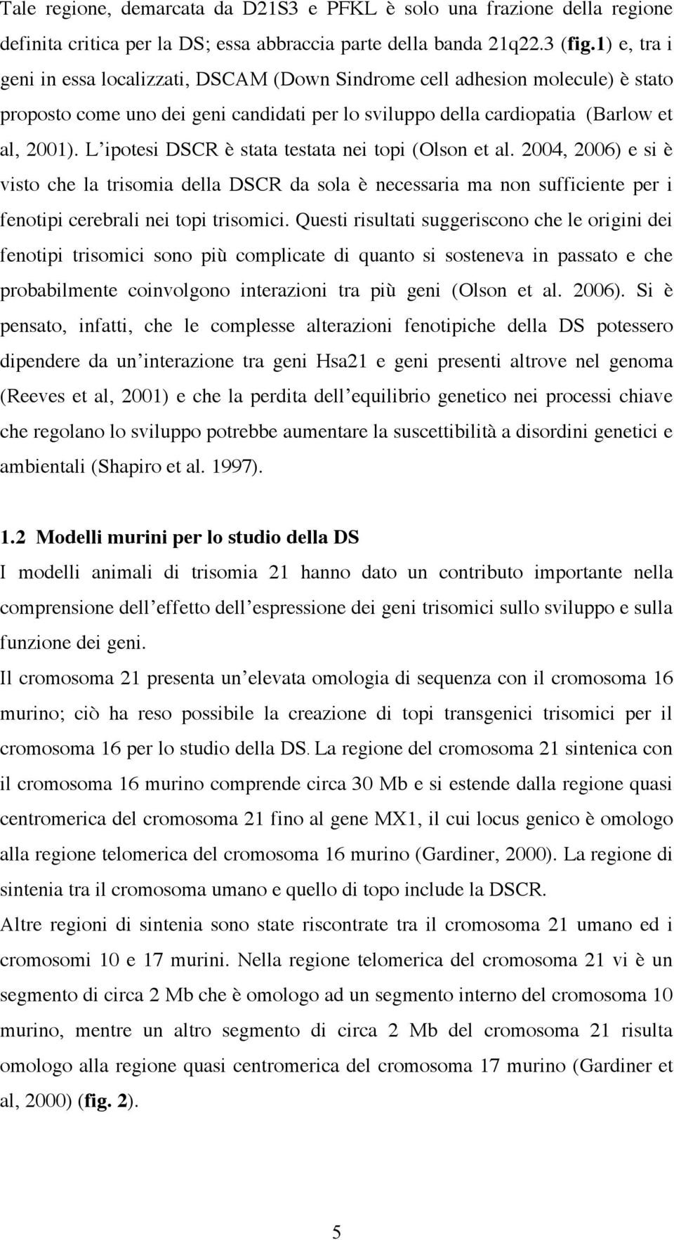 L ipotesi DSCR è stata testata nei topi (Olson et al. 2004, 2006) e si è visto che la trisomia della DSCR da sola è necessaria ma non sufficiente per i fenotipi cerebrali nei topi trisomici.