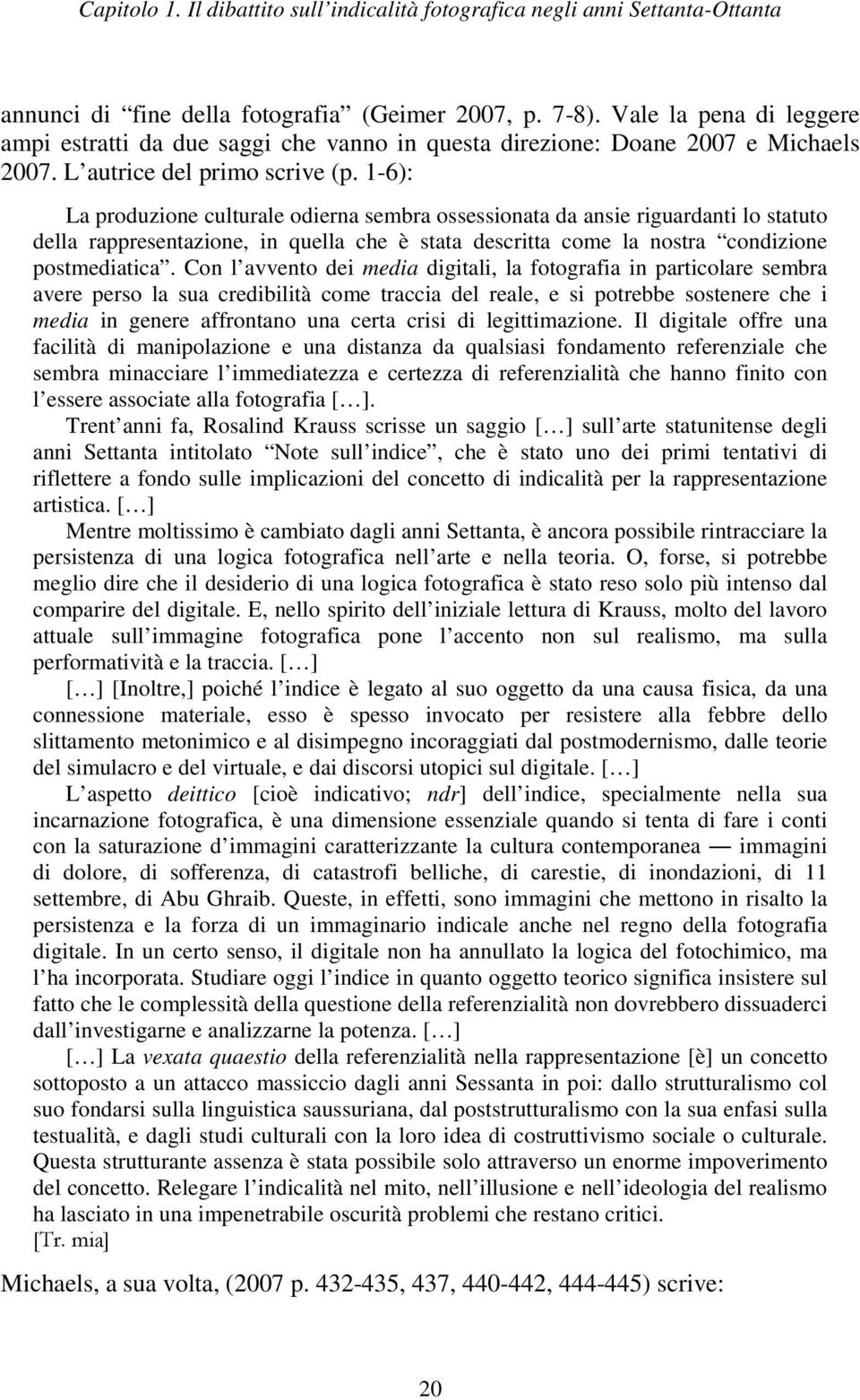 Con l avvento dei media digitali, la fotografia in particolare sembra avere perso la sua credibilità come traccia del reale, e si potrebbe sostenere che i media in genere affrontano una certa crisi