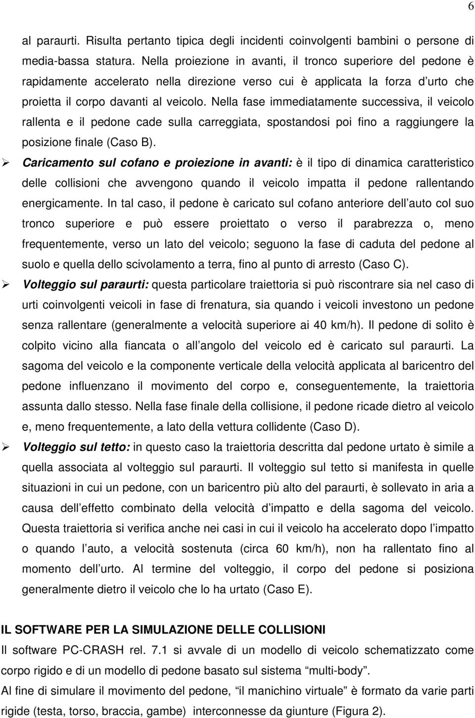 Nella fase immediatamente successiva, il veicolo rallenta e il pedone cade sulla carreggiata, spostandosi poi fino a raggiungere la posizione finale (Caso B).