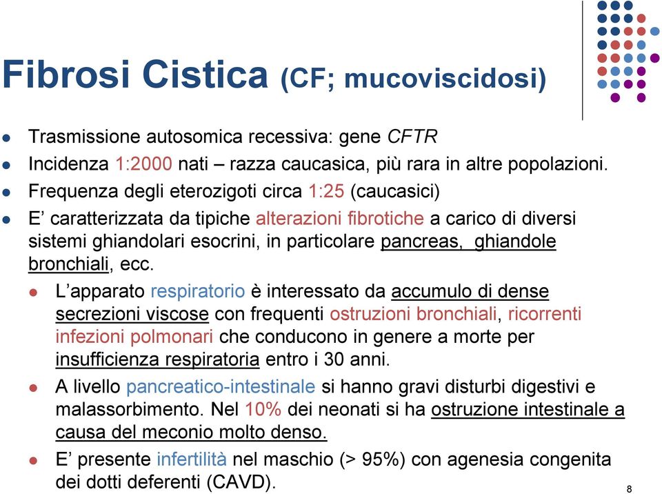 ecc. L apparato respiratorio è interessato da accumulo di dense secrezioni viscose con frequenti ostruzioni bronchiali, ricorrenti infezioni polmonari che conducono in genere a morte per