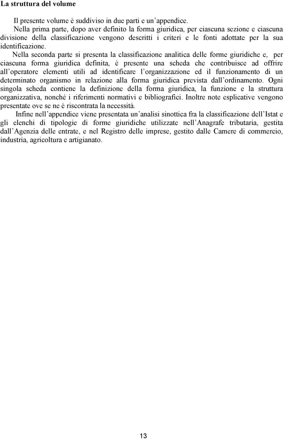 Nella seconda parte si presenta la classificazione analitica delle forme giuridiche e, per ciascuna forma giuridica definita, è presente una scheda che contribuisce ad offrire all operatore elementi