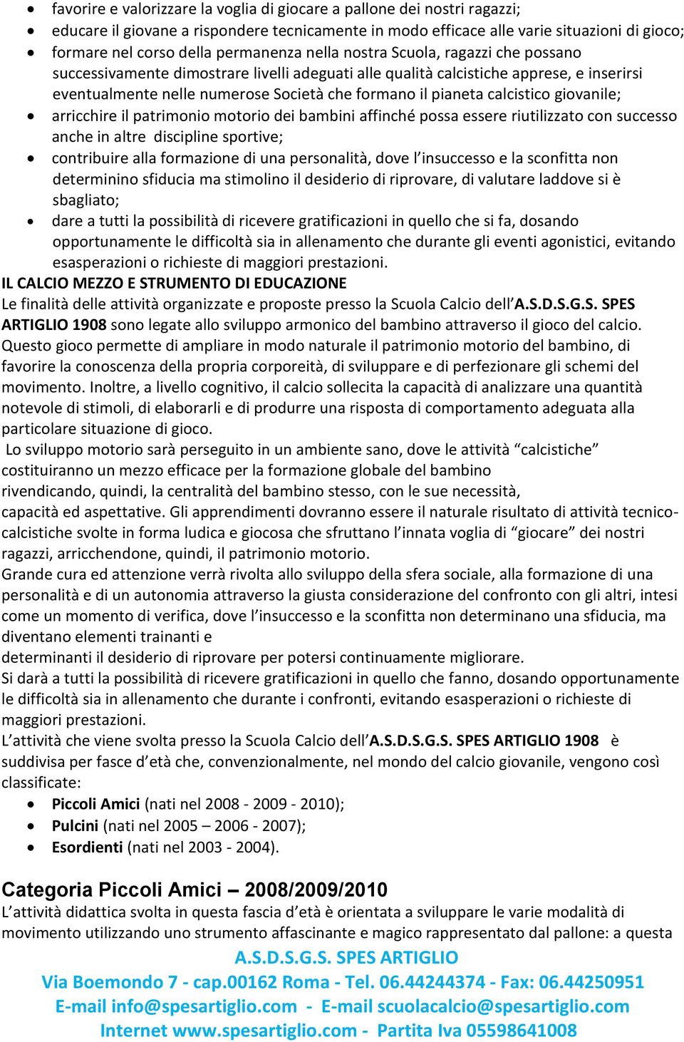 pianeta calcistico giovanile; arricchire il patrimonio motorio dei bambini affinché possa essere riutilizzato con successo anche in altre discipline sportive; contribuire alla formazione di una