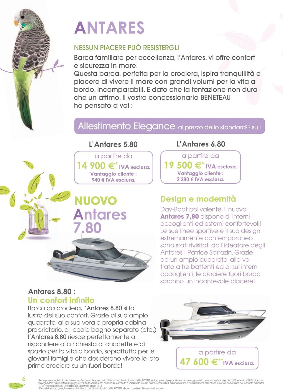 E dato che la tentazione non dura che un attimo, il vostro concessionario BENETEAU ha pensato a voi : Allestimento Elegance al prezzo dello standard (1) su : L Antares 5.80 14 900 * IVA esclusa.