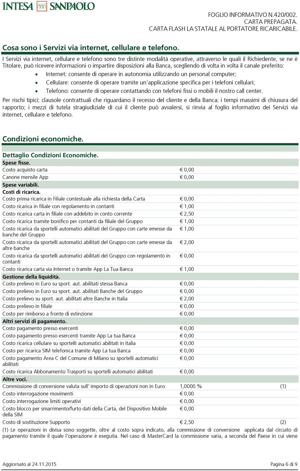 scegliendo di volta in volta il canale preferito: Internet: consente di operare in autonomia utilizzando un personal computer; Cellulare: consente di operare tramite un applicazione specifica per i