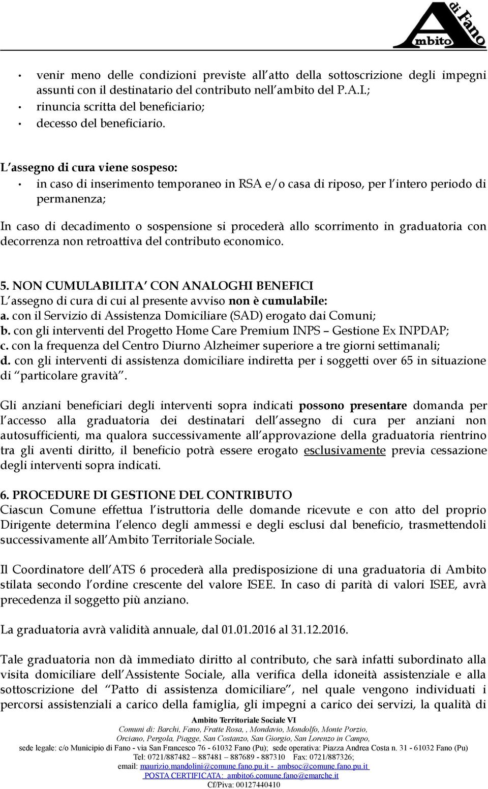 L assegno di cura viene sospeso: in caso di inserimento temporaneo in RSA e/o casa di riposo, per l intero periodo di permanenza; In caso di decadimento o sospensione si procederà allo scorrimento in