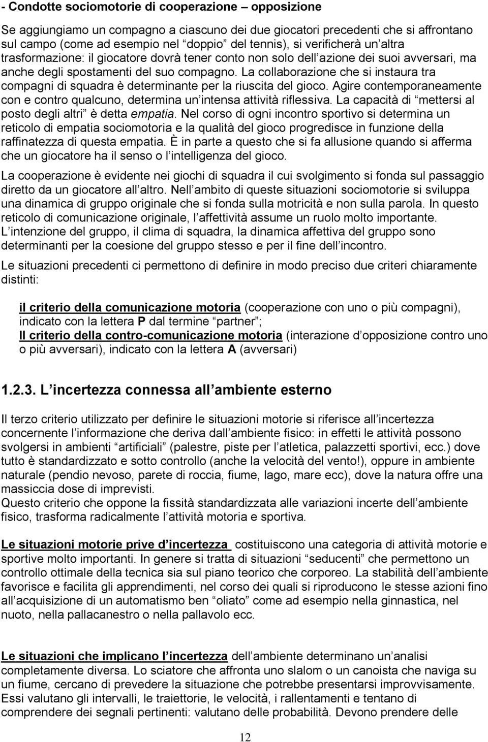 La collaborazione che si instaura tra compagni di squadra è determinante per la riuscita del gioco. Agire contemporaneamente con e contro qualcuno, determina un intensa attività riflessiva.